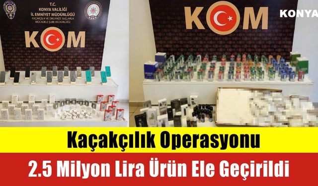 Kaçakçılık Operasyonu: 2.5 Milyon Lira Ürün Ele Geçirildi