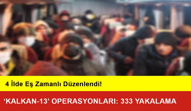 ‘Kalkan-13’ Operasyonları: 333 Düzensiz Göçmen Yakalandı