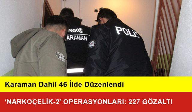 Karaman Dahil 46 İlde ‘Narkoçelik-2’ Operasyonları: 227 Gözaltı