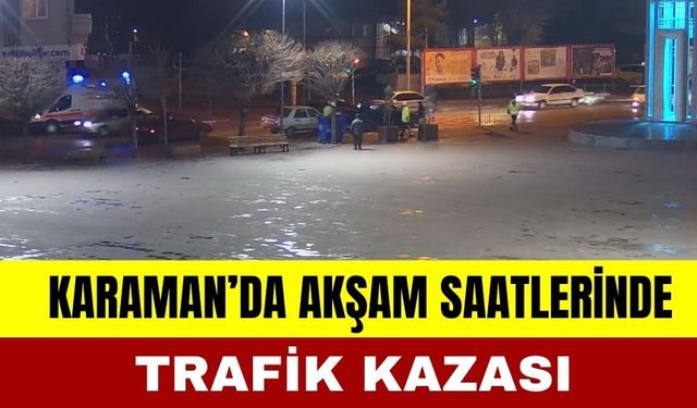 Karaman'da Akşam Saatlerinde Trafik Kazası