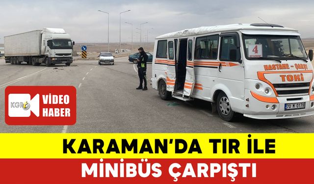 Karaman’da Tır İle Minibüs Çarpıştı: 1 Yolcu Yaralandı