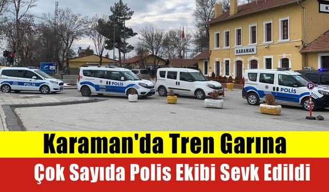 Karaman'da Tren Garına Çok Sayıda Polis Ekibi Sevk Edildi