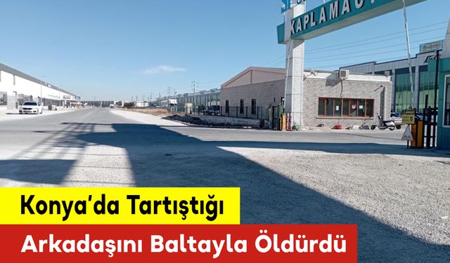 Konya’da Tartıştığı Arkadaşını Baltayla Öldürdü