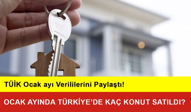 Ocak Ayında Türkiye’de Kaç Konut Satıldı?