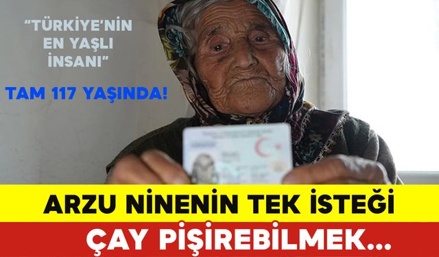 Türkiye’nin En Yaşlı İnsanı 117 Yaşındaki Arzu Ninenin Tek İsteği Var