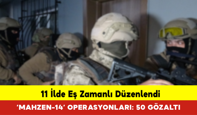 11 İlde ‘Mahzen-14’ Operasyonları: 50 Gözaltı