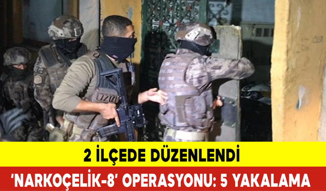 2 İlçede ‘Narkoçelik-8’ Operasyonu: 5 Yakalama