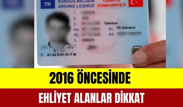 2016 Öncesinde Ehliyet Alanlar Dikkat