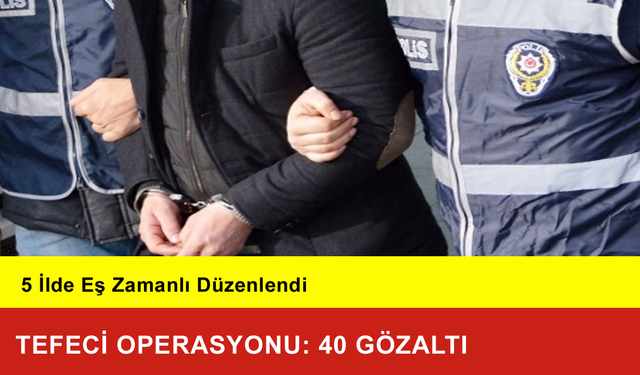 5 İlde Tefeci Operasyonu: 40 Gözaltı