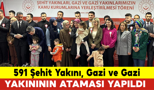 591 Şehit Yakını, Gazi ve Gazi Yakınının Ataması Yapıldı