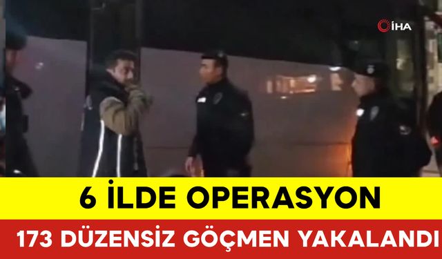 6 İlde Operasyon: 173 Düzensiz Göçmen Yakalandı