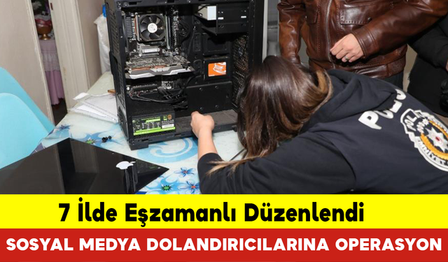 7 İlde Sosyal Medya Dolandırıcılarına Operasyon: 15 Gözaltı