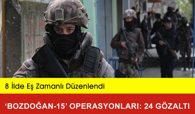 8 İlde ‘Bozdoğan-15’ Operasyonları: 24 Gözaltı