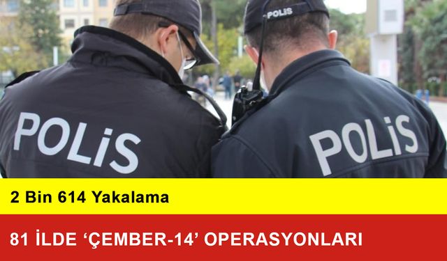 81 ilde ‘Çember-14’ Operasyonları: 2 Bin 614 Yakalama