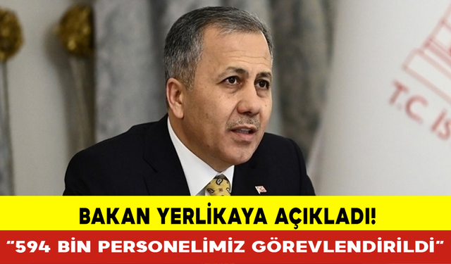 Bakan Yerlikaya: “594 Bin Personelimiz Görevlendirildi”