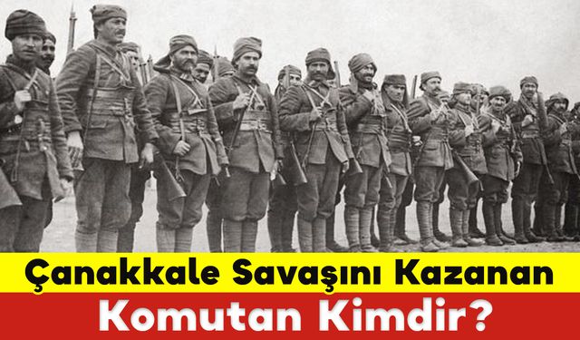 Çanakkale Savaşını Kazanan Komutan Kimdir?