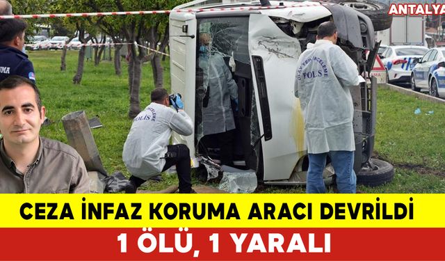 Ceza İnfaz Koruma Aracı Devrildi: 1 Ölü, 1 Yaralı