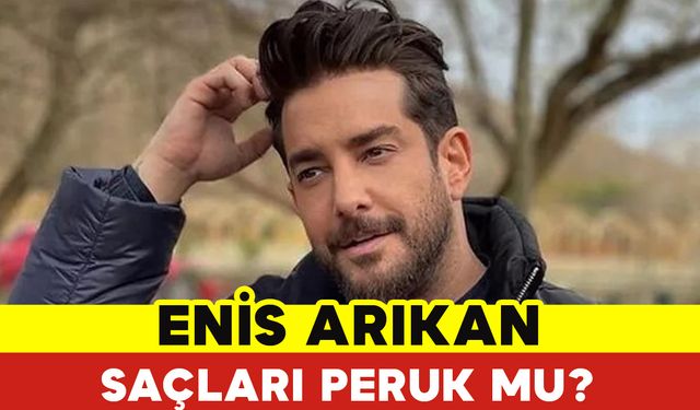 Enis Arıkan Saçları Peruk Mu?