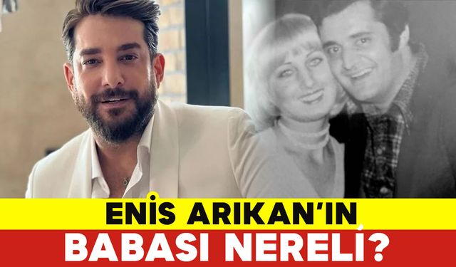 Enis Arıkan’ın Babası Nereli?