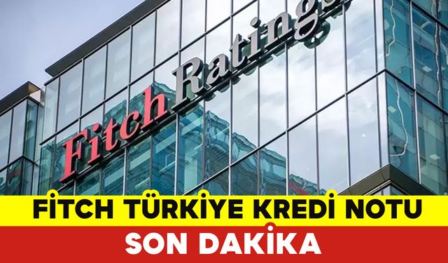 Fitch Türkiye Kredi Notu Son Dakika