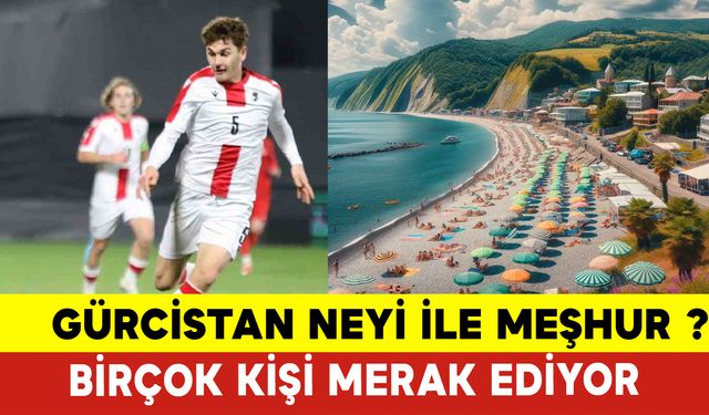 Gürcistan Maçı ile Gündeme Gelen Gürcistan Neyi ile Meşhur ?