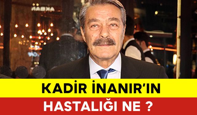 Kadir İnanır Hastalığı Nedir? Sanatçı Kadir İnanır Kimdir?