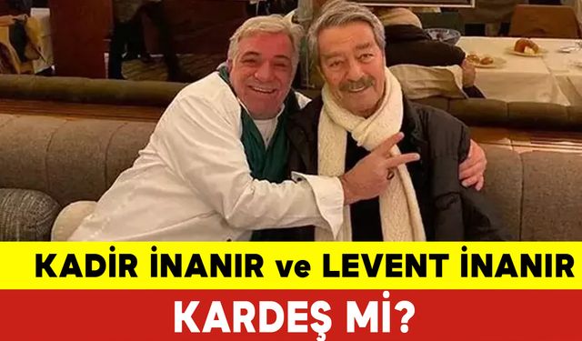 Kadir İnanır ve Levent İnanır Kardeş mi? Kadir İnanır Kimdir? Levent İnanır Kimdir?