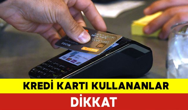 Kredi Kartı Kullananlar Dikkat