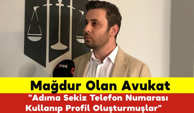 Mağdur Olan Avukat "Adıma Sekiz Telefon Numarası Kullanıp Profil Oluşturmuşlar"