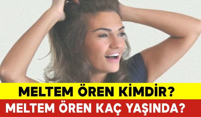 Meltem Ören Kimdir? Meltem Ören Kaç Yaşında?