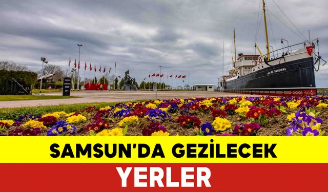 Samsun Gezilecek Yerler Nelerdir ?