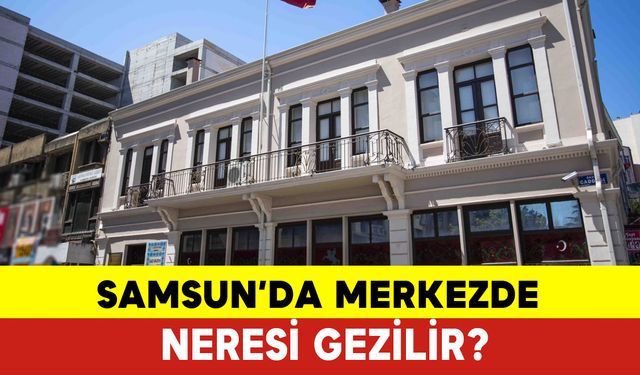 Samsun Merkezde Neresi Gezilir? Samsun Merkez Gezilecek Yerler