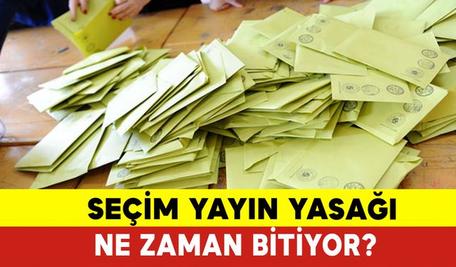 Seçim Yayın Yasağı Ne Zaman Kalkıyor?