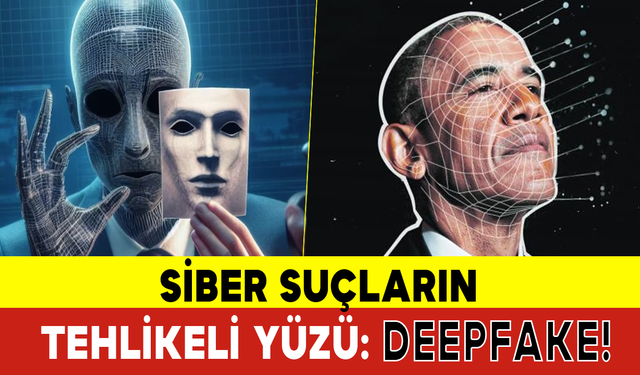 Siber Suçların Tehlikeli Yüzü: Deepfake