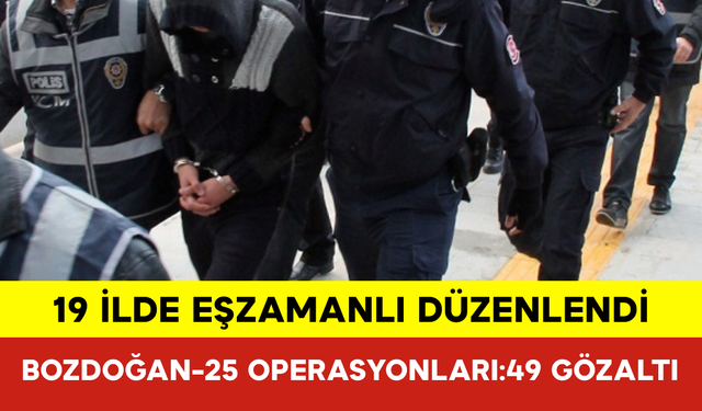 19 İlde Bozdoğan-25 Operasyonları: 49 Gözaltı