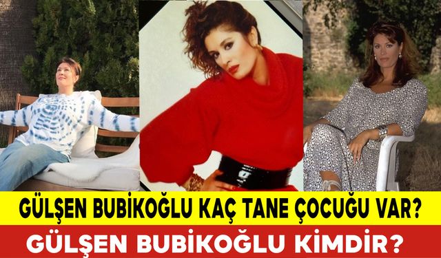 Gülşen Bubikoğlu Kaç Tane Çocuğu Var?