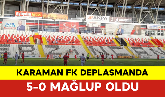 Karaman FK Deplasmanda 5-0 Mağlup Oldu