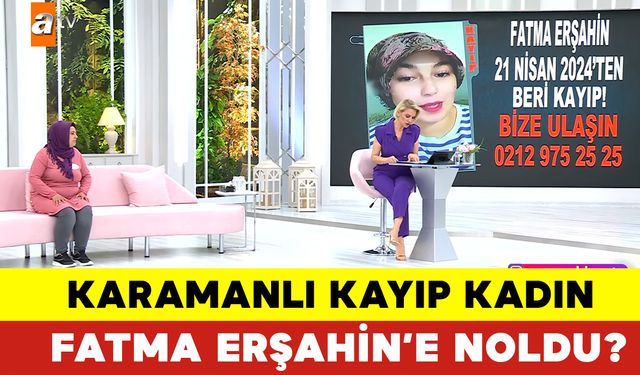 Karamanlı Kayıp Kadın Fatma Erşahin'e Noldu?