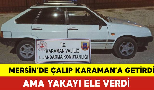 Mersin'de Çalıp Karaman'a Getirdi Ama Yakayı Ele Verdi