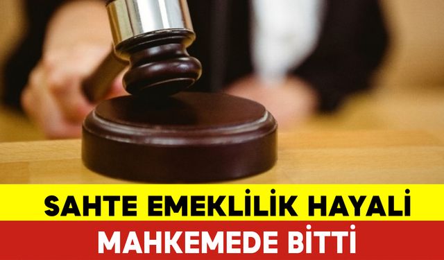 Sahte Emeklilik Hayali Mahkemede Son Buldu