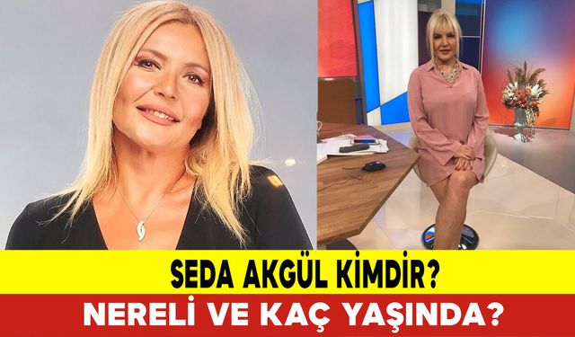 Seda Akgül Kimdir? Nereli ve Kaç Yaşında?