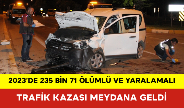 2023’de 235 bin 71 Ölümlü ve Yaralamalı Trafik Kazası Meydana Geldi