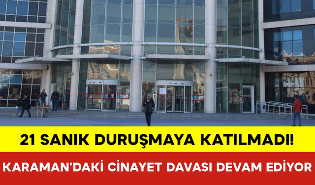 21 Sanık Duruşmaya Katılmadı! Karaman’daki Cinayet Davası Devam Ediyor