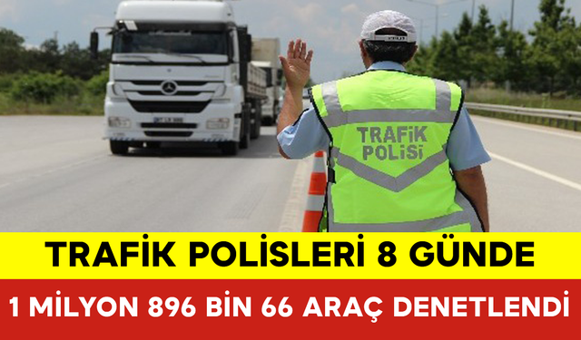 8 Günde 1 Milyon 896 Bin 66 Araç Denetlendi