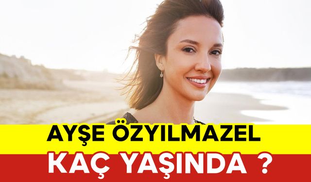 Ayşe Özyılmazel Kaç Yaşında ?