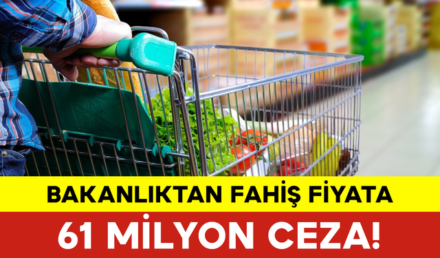 Bakanlıktan Fahiş Fiyata 61 Milyon Ceza!