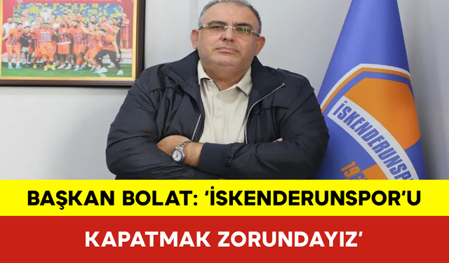 Başkan Bolat: ‘İskenderunspor’u Kapatmak Zorundayız’