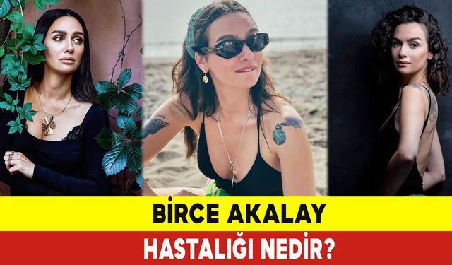 Birce Akalay Hastalığı Nedir?