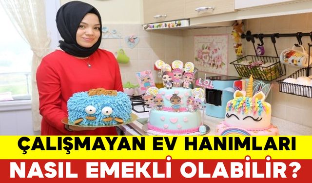 Çalışmayan Ev Hanımları Nasıl Emekli Olabilir?