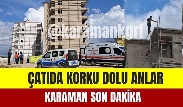 Karaman Son Dakika: Çatıda Korku Dolu Anlar